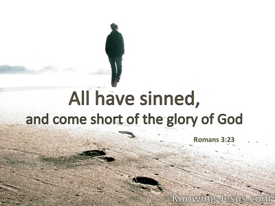 All have sinned and fall short of the glory of God.